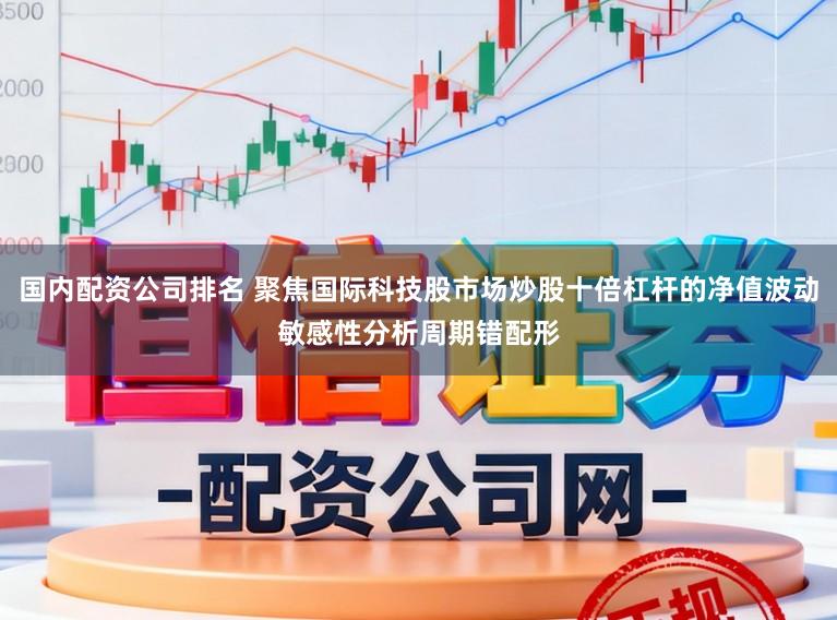 国内配资公司排名 聚焦国际科技股市场炒股十倍杠杆的净值波动敏感性分析周期错配形