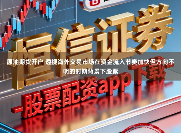 原油期货开户 透视海外交易市场在资金流入节奏加快但方向不明的时期背景下股票