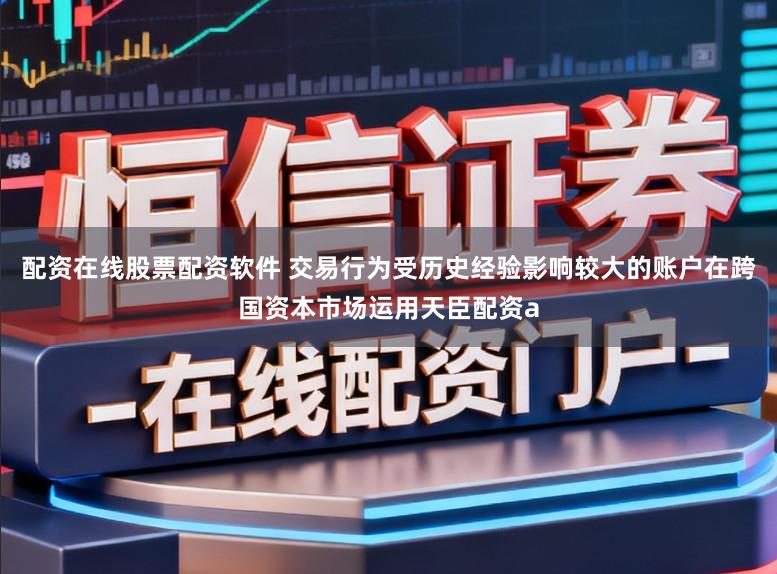 配资在线股票配资软件 交易行为受历史经验影响较大的账户在跨国资本市场运用天臣配资a