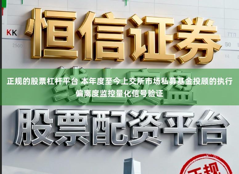 正规的股票杠杆平台 本年度至今上交所市场私募基金投顾的执行偏离度监控量化信号验证