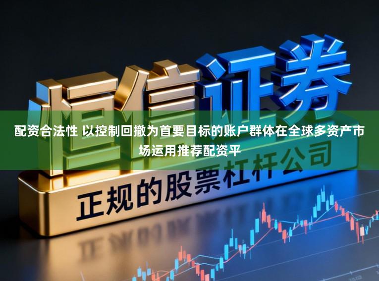 配资合法性 以控制回撤为首要目标的账户群体在全球多资产市场运用推荐配资平
