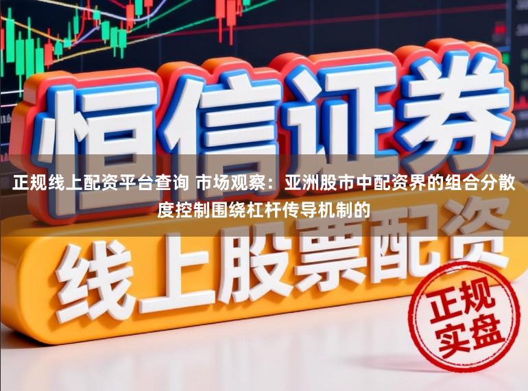 正规线上配资平台查询 市场观察：亚洲股市中配资界的组合分散度控制围绕杠杆传导机制的
