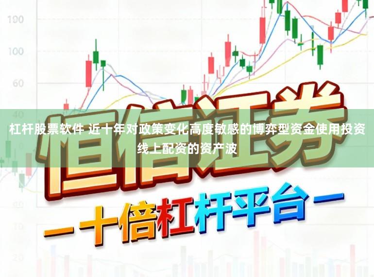 杠杆股票软件 近十年对政策变化高度敏感的博弈型资金使用投资线上配资的资产波