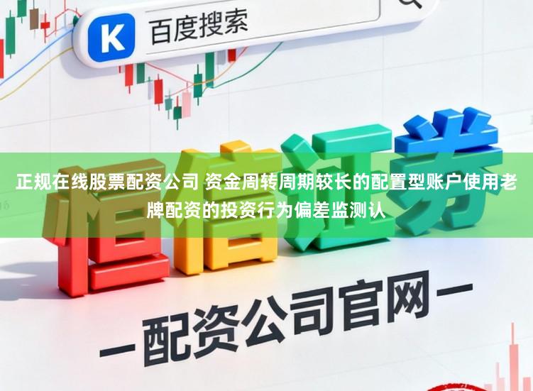 正规在线股票配资公司 资金周转周期较长的配置型账户使用老牌配资的投资行为偏差监测认