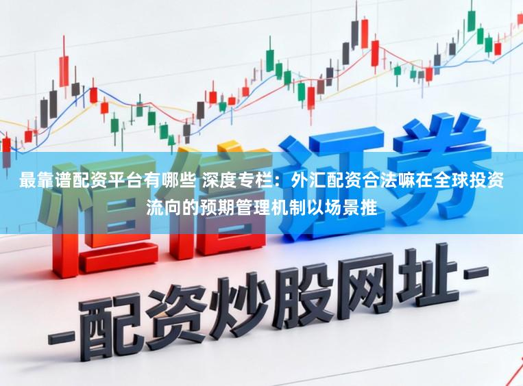 最靠谱配资平台有哪些 深度专栏：外汇配资合法嘛在全球投资流向的预期管理机制以场景推