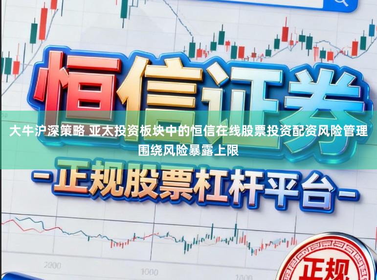 大牛沪深策略 亚太投资板块中的恒信在线股票投资配资风险管理围绕风险暴露上限