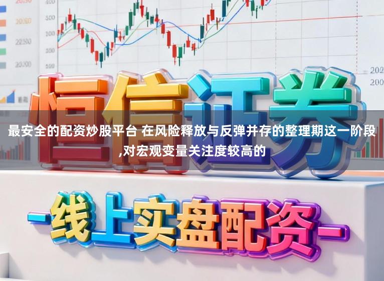 最安全的配资炒股平台 在风险释放与反弹并存的整理期这一阶段，对宏观变量关注度较高的