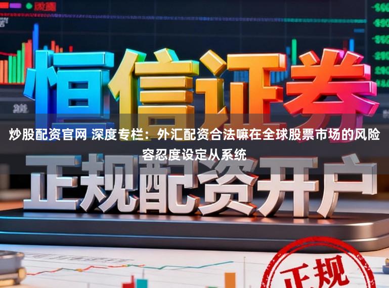 炒股配资官网 深度专栏：外汇配资合法嘛在全球股票市场的风险容忍度设定从系统