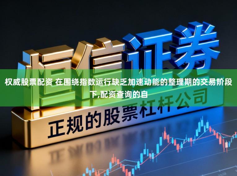权威股票配资 在围绕指数运行缺乏加速动能的整理期的交易阶段下，配资查询的自