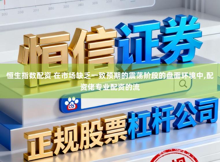 恒生指数配资 在市场缺乏一致预期的震荡阶段的盘面环境中，配资佬专业配资的流