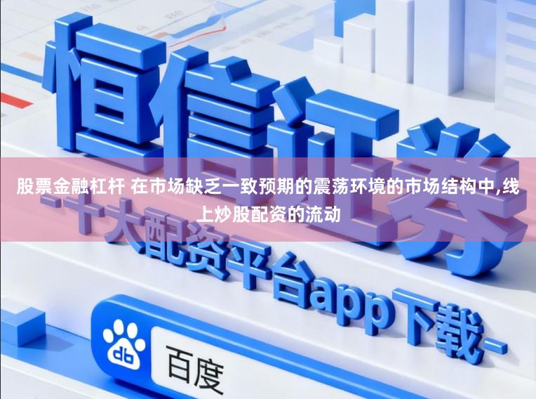 股票金融杠杆 在市场缺乏一致预期的震荡环境的市场结构中，线上炒股配资的流动