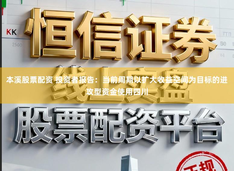 本溪股票配资 投资者报告:当前周期以扩大收益空间为目标的进攻型资金使用四川