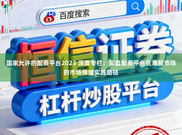 国家允许的配资平台2023 深度专栏:实盘配资平台在港股市场的市场情绪实践路径