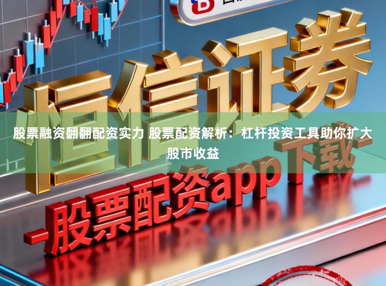 股票融资翻翻配资实力 股票配资解析：杠杆投资工具助你扩大股市收益