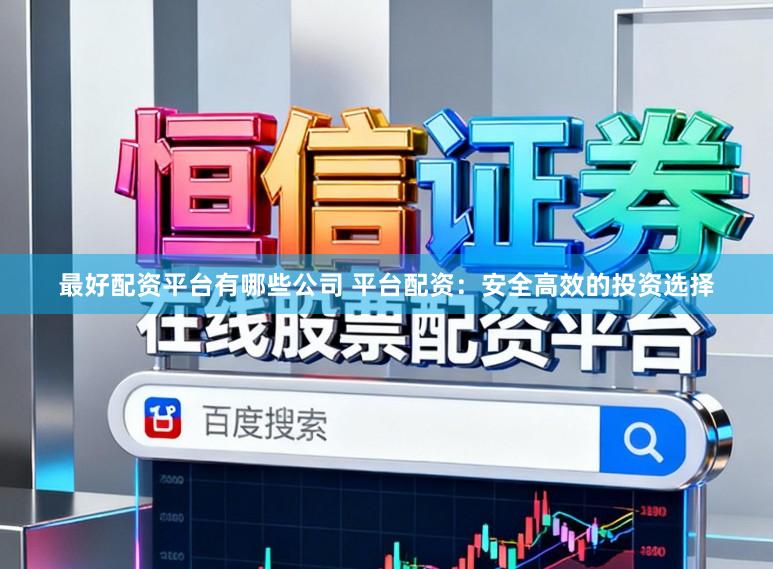 最好配资平台有哪些公司 平台配资:安全高效的投资选择