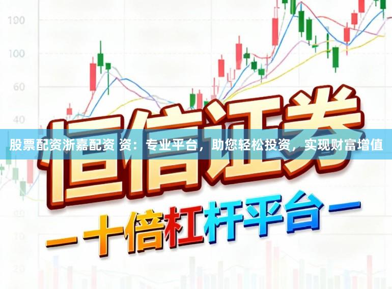 股票配资浙嘉配资 资:专业平台,助您轻松投资,实现财富增值