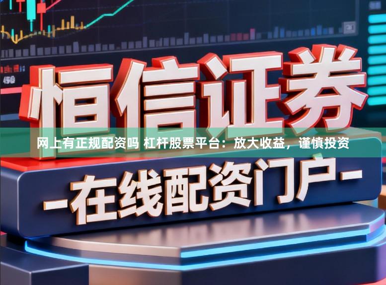 网上有正规配资吗 杠杆股票平台:放大收益,谨慎投资