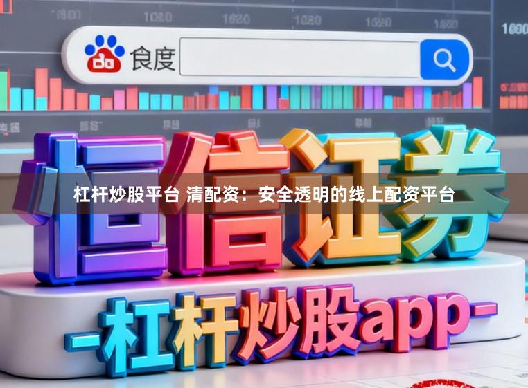 杠杆炒股平台 清配资:安全透明的线上配资平台