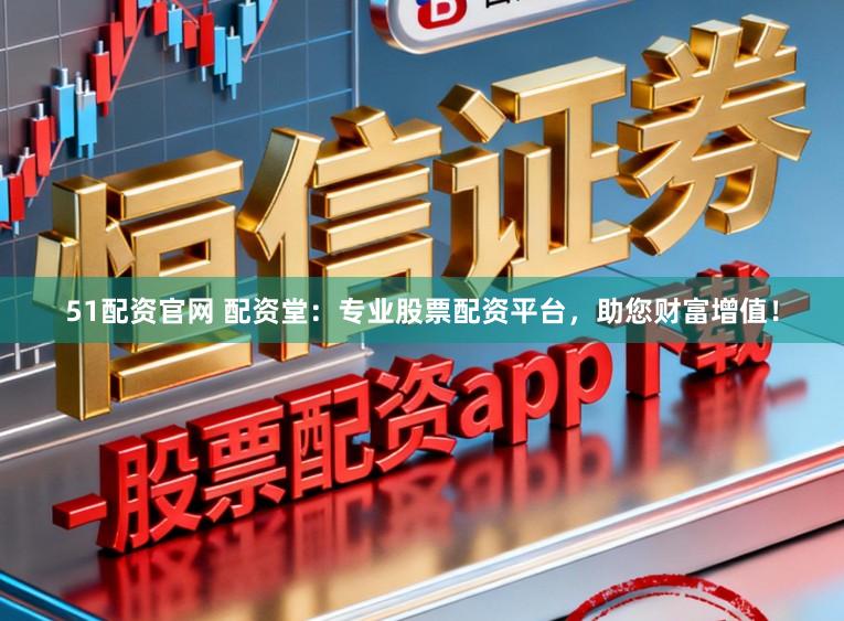 51配资官网 配资堂:专业股票配资平台,助您财富增值!