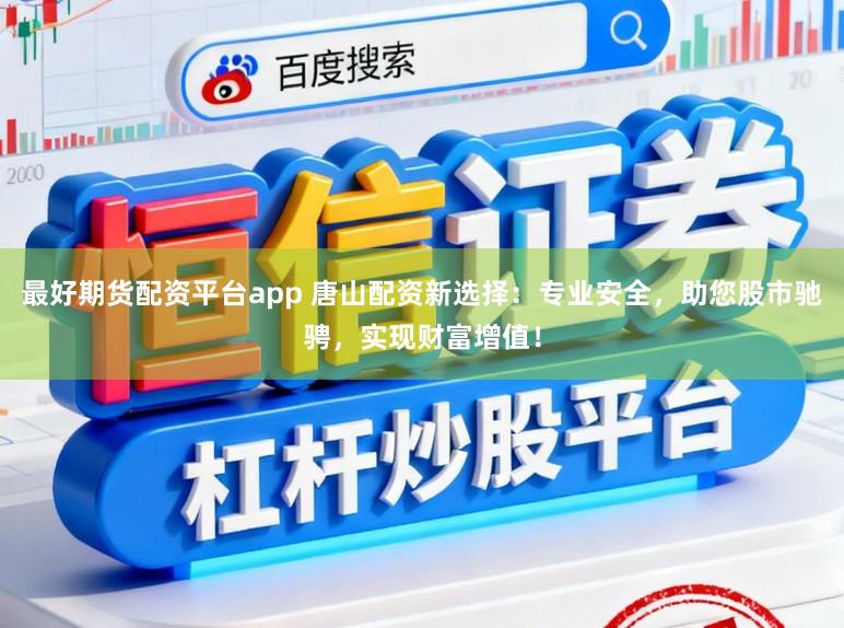 最好期货配资平台app 唐山配资新选择:专业安全,助您股市驰骋,实现财富增值!