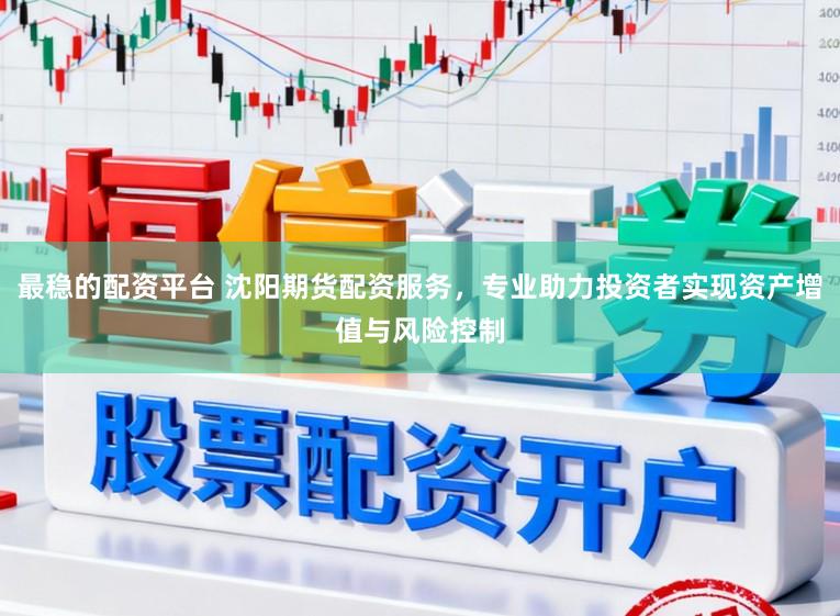 最稳的配资平台 沈阳期货配资服务,专业助力投资者实现资产增值与风险控制