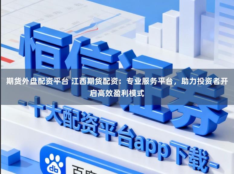 期货外盘配资平台 江西期货配资:专业服务平台,助力投资者开启高效盈利模式