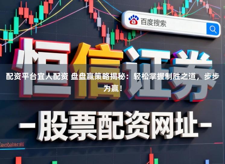 配资平台宜人配资 盘盘赢策略揭秘:轻松掌握制胜之道,步步为赢!