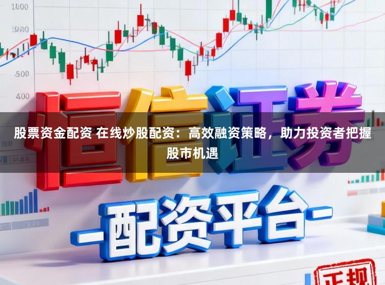 股票资金配资 在线炒股配资:高效融资策略,助力投资者把握股市机遇