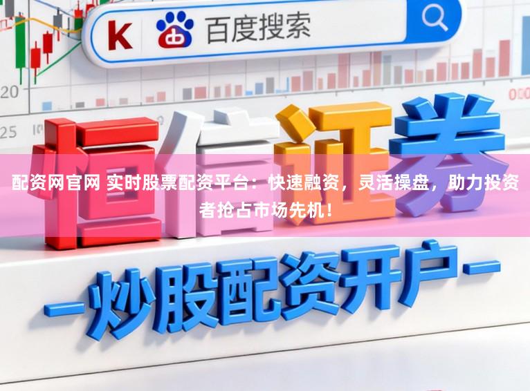 配资网官网 实时股票配资平台:快速融资,灵活操盘,助力投资者抢占市场先机!