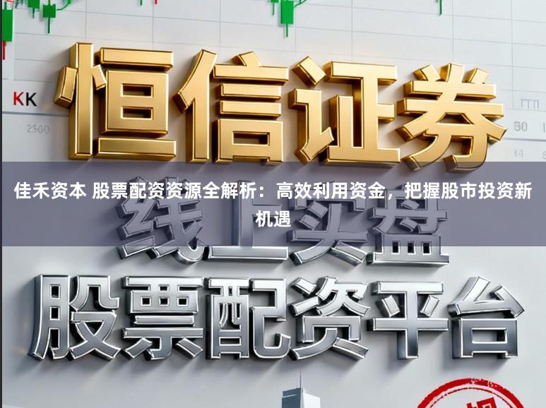 佳禾资本 股票配资资源全解析:高效利用资金,把握股市投资新机遇