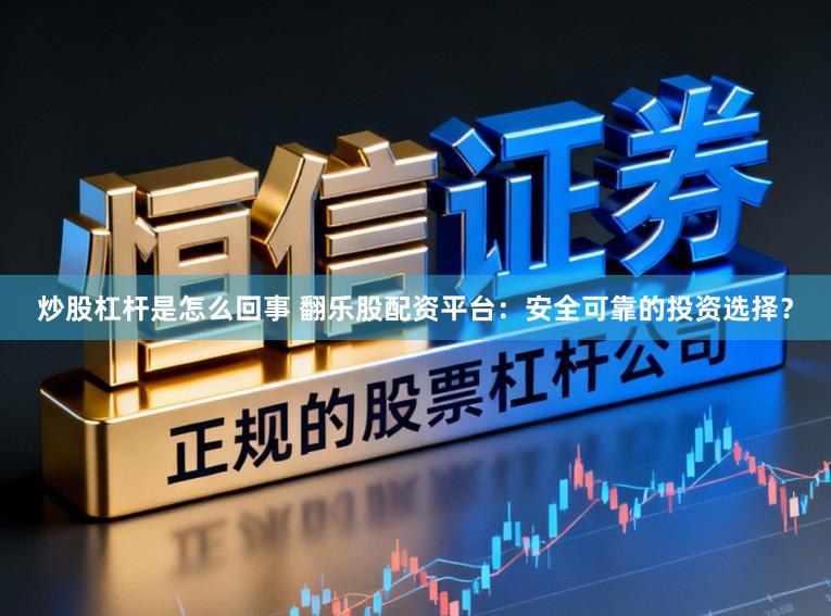 炒股杠杆是怎么回事 翻乐股配资平台：安全可靠的投资选择？