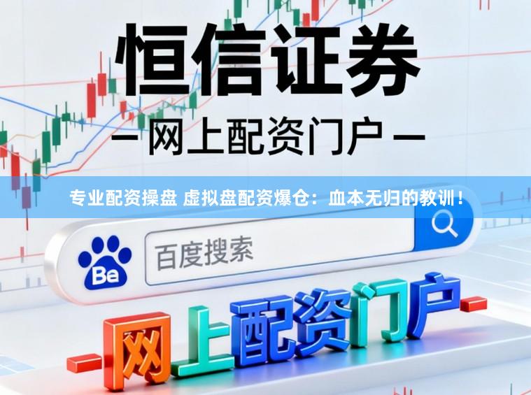 专业配资操盘 虚拟盘配资爆仓：血本无归的教训！