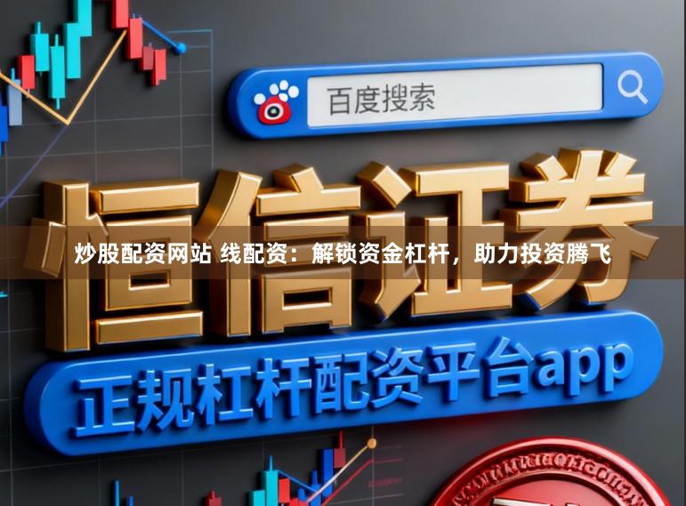 炒股配资网站 线配资：解锁资金杠杆，助力投资腾飞
