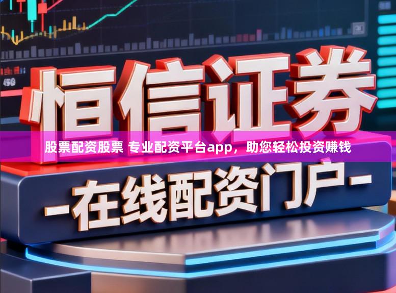 股票配资股票 专业配资平台app,助您轻松投资赚钱