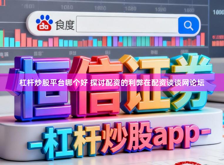 杠杆炒股平台哪个好 探讨配资的利弊在配资谈谈网论坛