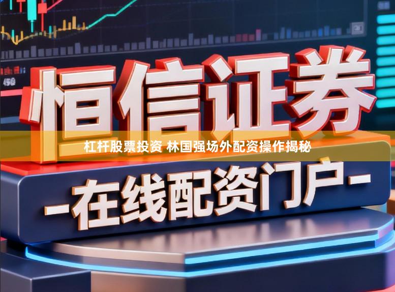 杠杆股票投资 林国强场外配资操作揭秘