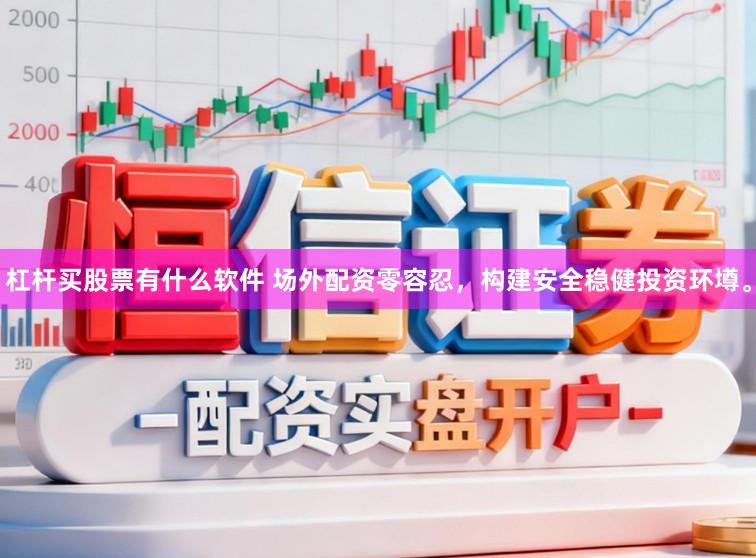 杠杆买股票有什么软件 场外配资零容忍，构建安全稳健投资环墫。