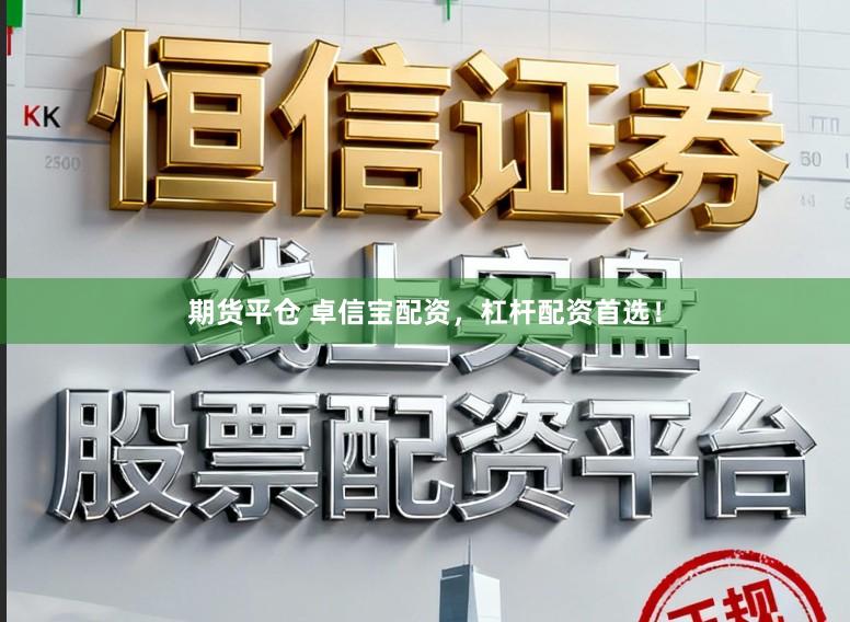 期货平仓 卓信宝配资,杠杆配资首选!