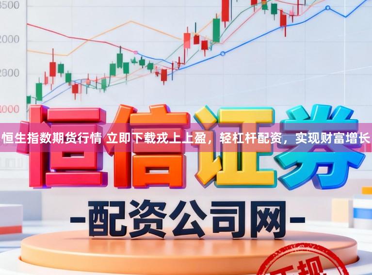 恒生指数期货行情 立即下载戎上上盈，轻杠杆配资，实现财富增长