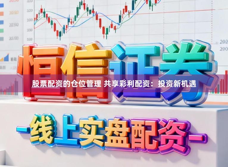 股票配资的仓位管理 共享彩利配资：投资新机遇