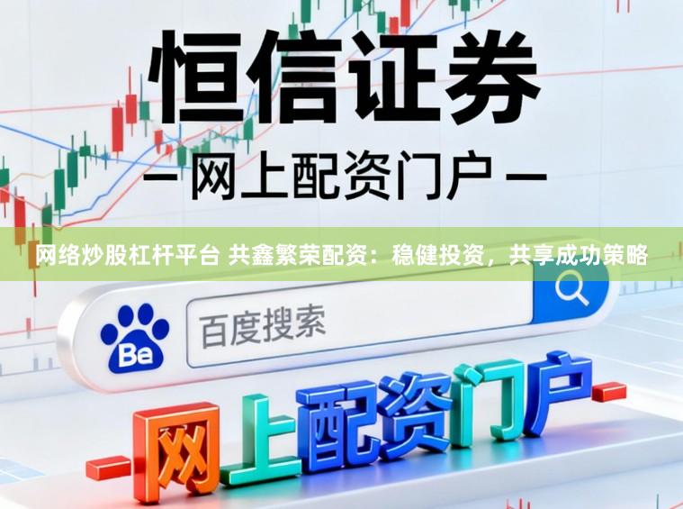 网络炒股杠杆平台 共鑫繁荣配资:稳健投资,共享成功策略