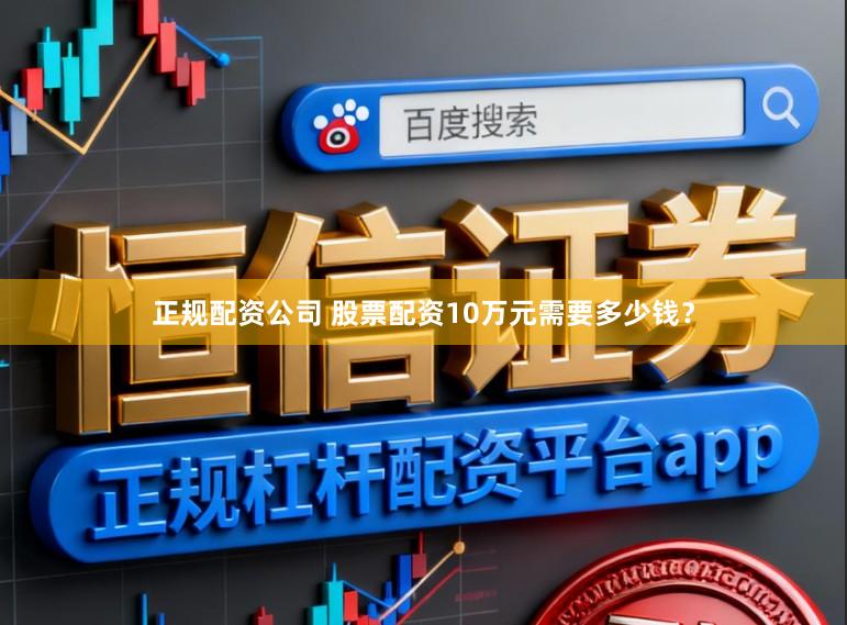 正规配资公司 股票配资10万元需要多少钱？