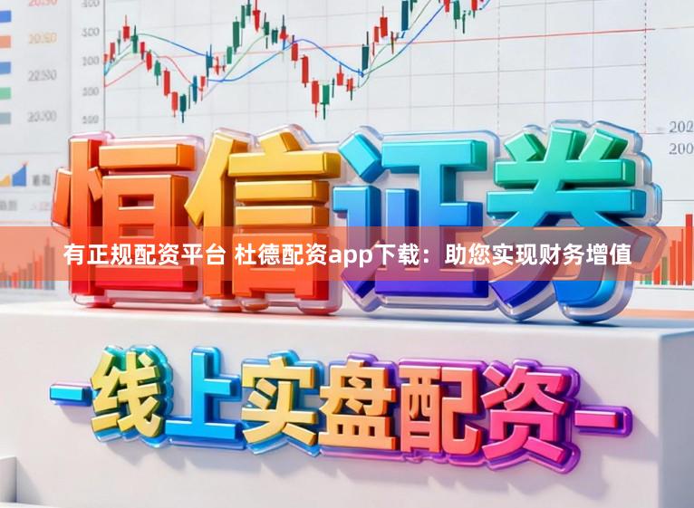 有正规配资平台 杜德配资app下载：助您实现财务增值