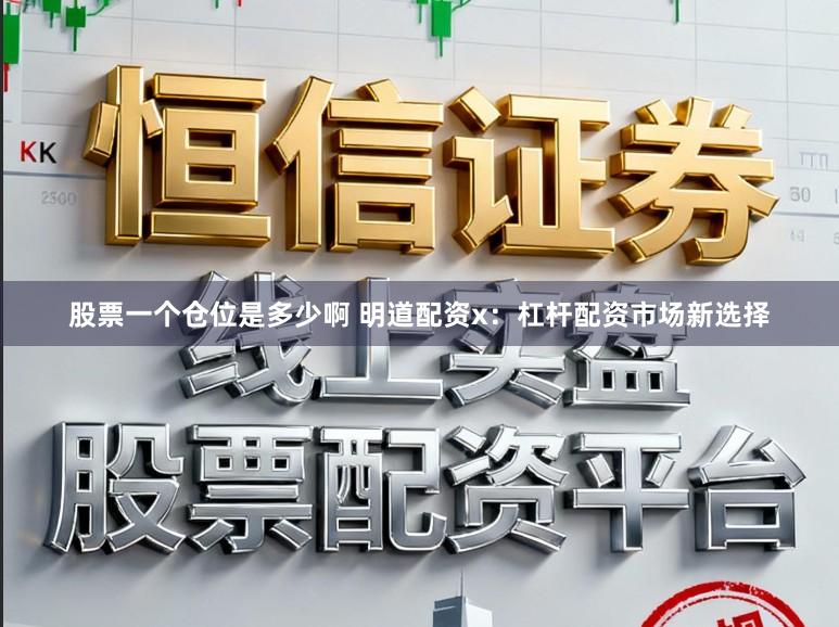股票一个仓位是多少啊 明道配资x：杠杆配资市场新选择