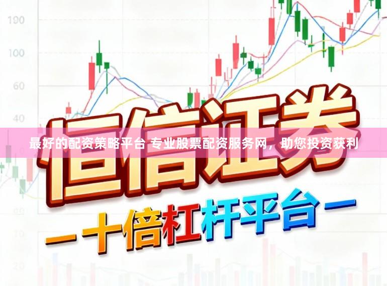 最好的配资策略平台 专业股票配资服务网，助您投资获利