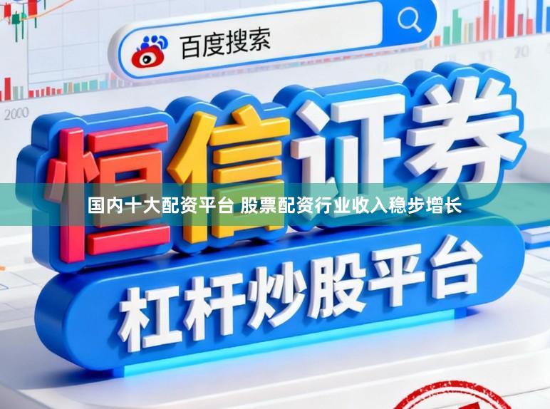 国内十大配资平台 股票配资行业收入稳步增长