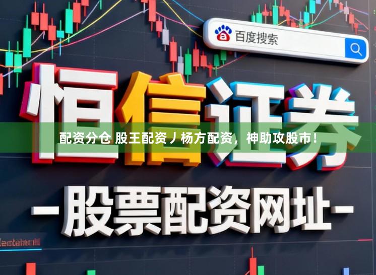 配资分仓 股王配资丿杨方配资，神助攻股市！