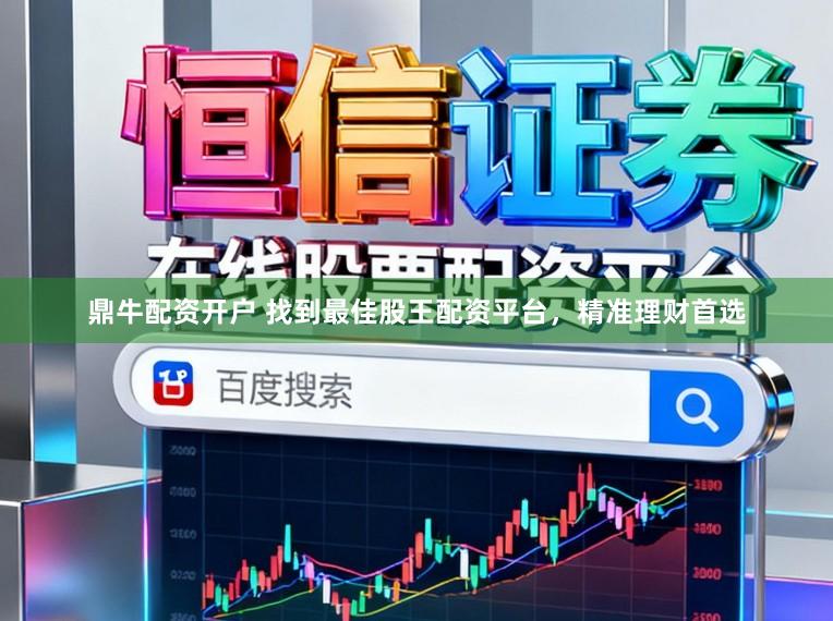 鼎牛配资开户 找到最佳股王配资平台，精准理财首选