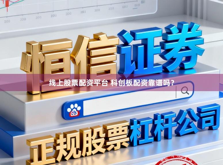 线上股票配资平台 科创板配资靠谱吗?