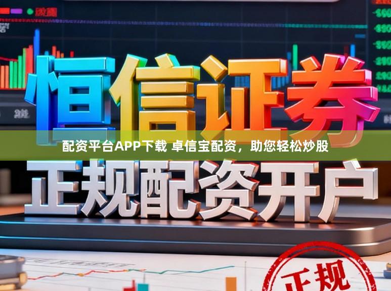 配资平台APP下载 卓信宝配资，助您轻松炒股